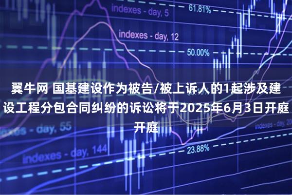 翼牛网 国基建设作为被告/被上诉人的1起涉及建设工程分包合同纠纷的诉讼将于2025年6月3日开庭