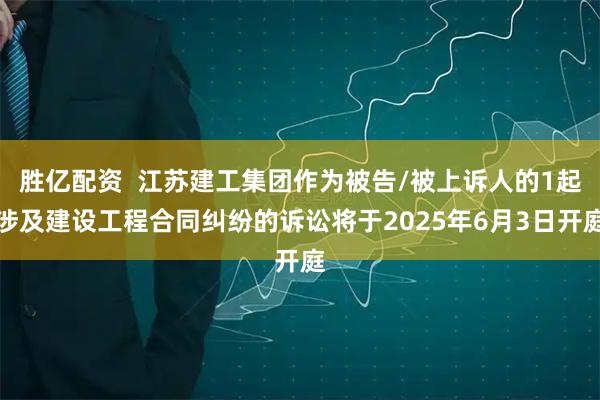 胜亿配资  江苏建工集团作为被告/被上诉人的1起涉及建设工程合同纠纷的诉讼将于2025年6月3日开庭