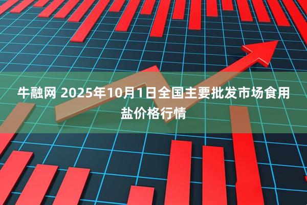 牛融网 2025年10月1日全国主要批发市场食用盐价格行情
