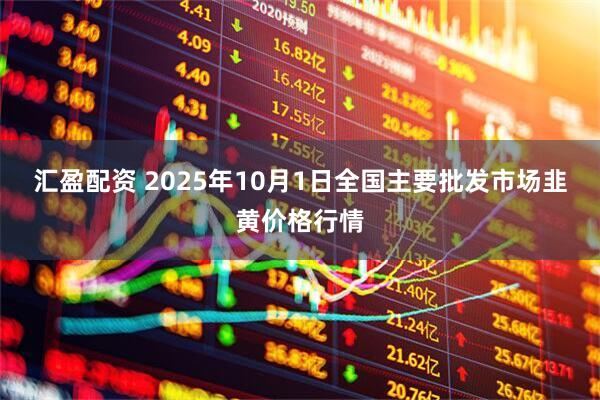 汇盈配资 2025年10月1日全国主要批发市场韭黄价格行情