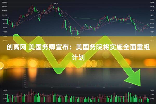 创高网 美国务卿宣布：美国务院将实施全面重组计划