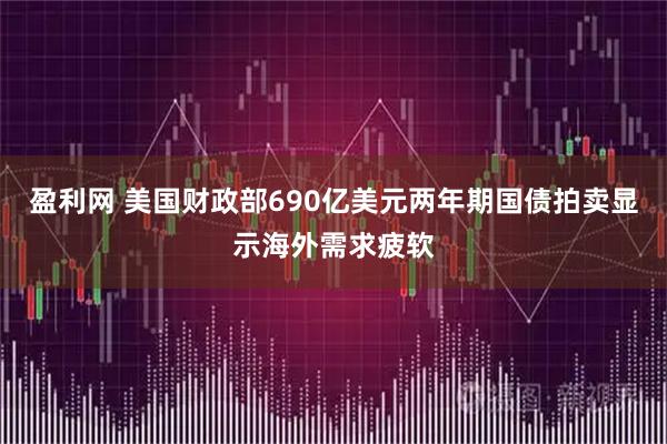 盈利网 美国财政部690亿美元两年期国债拍卖显示海外需求疲软