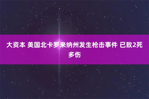大资本 美国北卡罗来纳州发生枪击事件 已致2死多伤