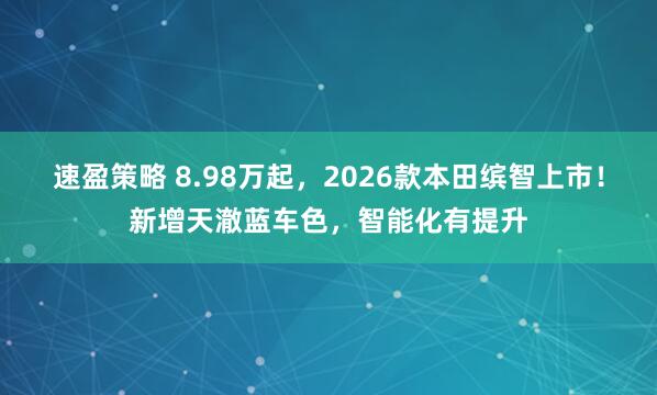 速盈策略 8.98万起，2026款本田缤智上市！新增天澈蓝车色，智能化有提升