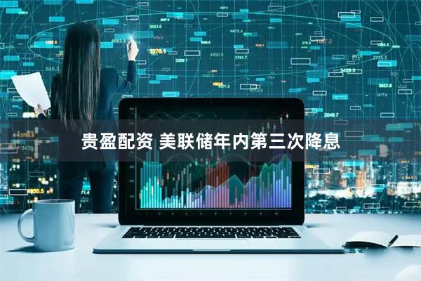 贵盈配资 美联储年内第三次降息