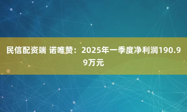 民信配资端 诺唯赞：2025年一季度净利润190.99万元