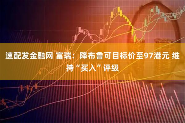 速配发金融网 富瑞：降布鲁可目标价至97港元 维持“买入”评级