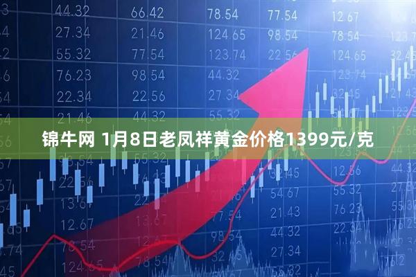 锦牛网 1月8日老凤祥黄金价格1399元/克